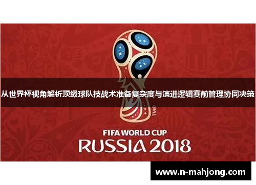 从世界杯视角解析顶级球队技战术准备复杂度与演进逻辑赛前管理协同决策