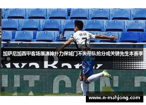 加萨尼加西甲客场屡演神扑力保城门不失带队抢分成关键先生本赛季