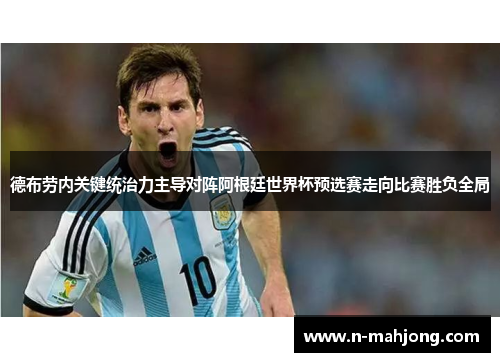 德布劳内关键统治力主导对阵阿根廷世界杯预选赛走向比赛胜负全局