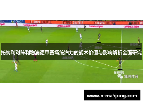 托纳利对阵利物浦德甲赛场统治力的战术价值与影响解析全面研究