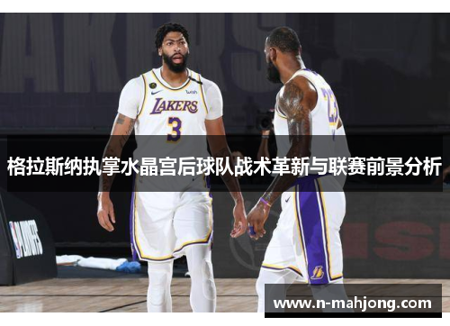 格拉斯纳执掌水晶宫后球队战术革新与联赛前景分析