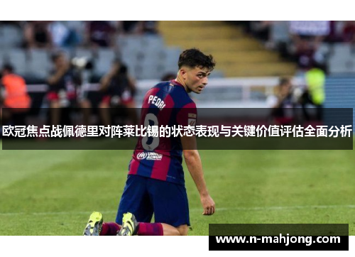 欧冠焦点战佩德里对阵莱比锡的状态表现与关键价值评估全面分析