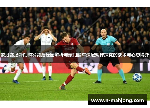 欧冠赛场冷门频发背后原因解析与豪门翻车深层规律探究的战术与心态博弈