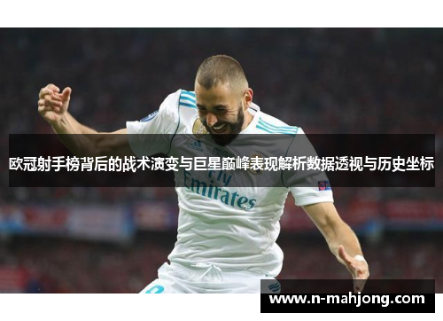 欧冠射手榜背后的战术演变与巨星巅峰表现解析数据透视与历史坐标