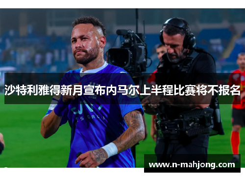 沙特利雅得新月宣布内马尔上半程比赛将不报名