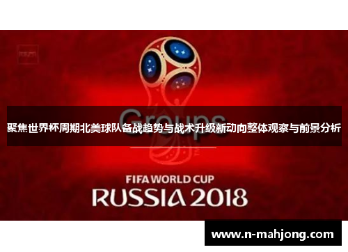 聚焦世界杯周期北美球队备战趋势与战术升级新动向整体观察与前景分析