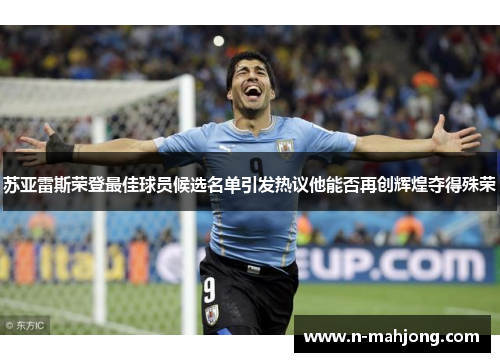 苏亚雷斯荣登最佳球员候选名单引发热议他能否再创辉煌夺得殊荣