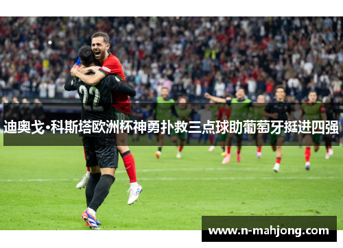 迪奥戈·科斯塔欧洲杯神勇扑救三点球助葡萄牙挺进四强