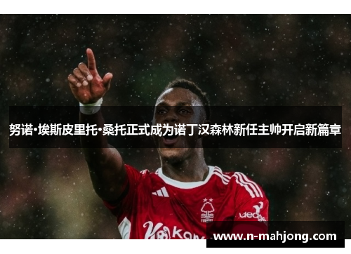 努诺·埃斯皮里托·桑托正式成为诺丁汉森林新任主帅开启新篇章