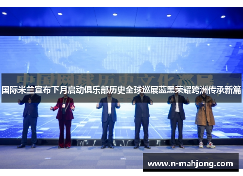 国际米兰宣布下月启动俱乐部历史全球巡展蓝黑荣耀跨洲传承新篇