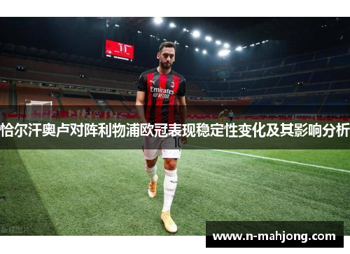 恰尔汗奥卢对阵利物浦欧冠表现稳定性变化及其影响分析