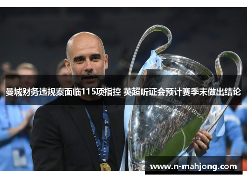 曼城财务违规案面临115项指控 英超听证会预计赛季末做出结论