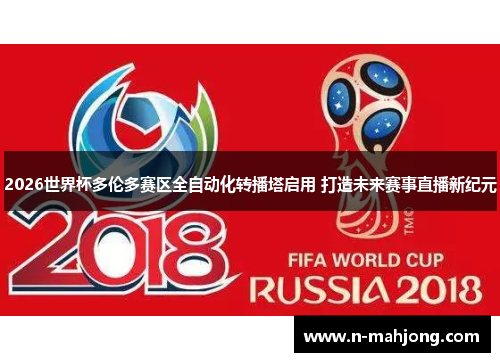 2026世界杯多伦多赛区全自动化转播塔启用 打造未来赛事直播新纪元