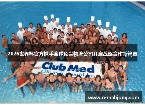 2026世界杯官方携手全球顶尖物流公司开启战略合作新篇章
