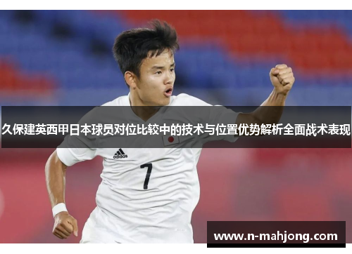 久保建英西甲日本球员对位比较中的技术与位置优势解析全面战术表现