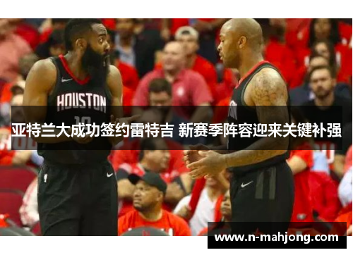 亚特兰大成功签约雷特吉 新赛季阵容迎来关键补强