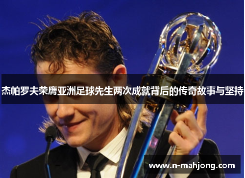 杰帕罗夫荣膺亚洲足球先生两次成就背后的传奇故事与坚持