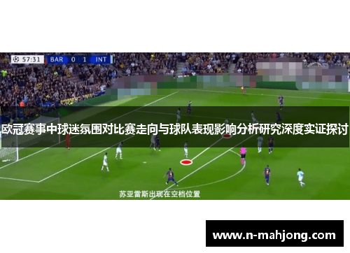 欧冠赛事中球迷氛围对比赛走向与球队表现影响分析研究深度实证探讨 欧冠赛事中球迷氛围对比赛走向与球队表现影响分析研究深度实证探讨