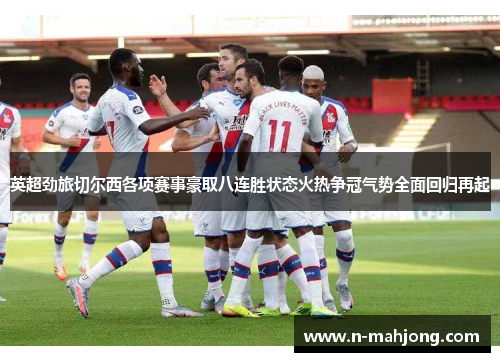 英超劲旅切尔西各项赛事豪取八连胜状态火热争冠气势全面回归再起