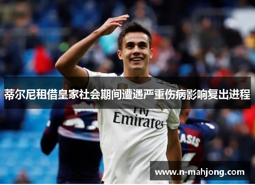 蒂尔尼租借皇家社会期间遭遇严重伤病影响复出进程
