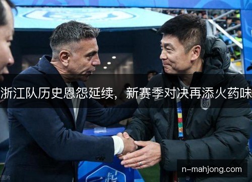 浙江队历史恩怨延续，新赛季对决再添火药味