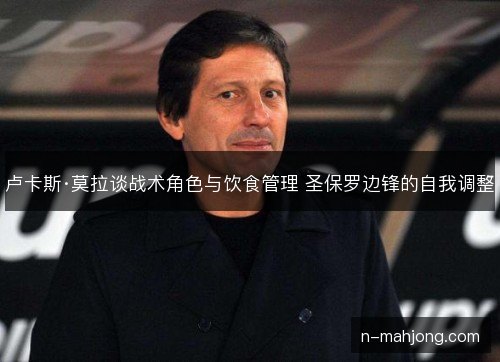 卢卡斯·莫拉谈战术角色与饮食管理 圣保罗边锋的自我调整